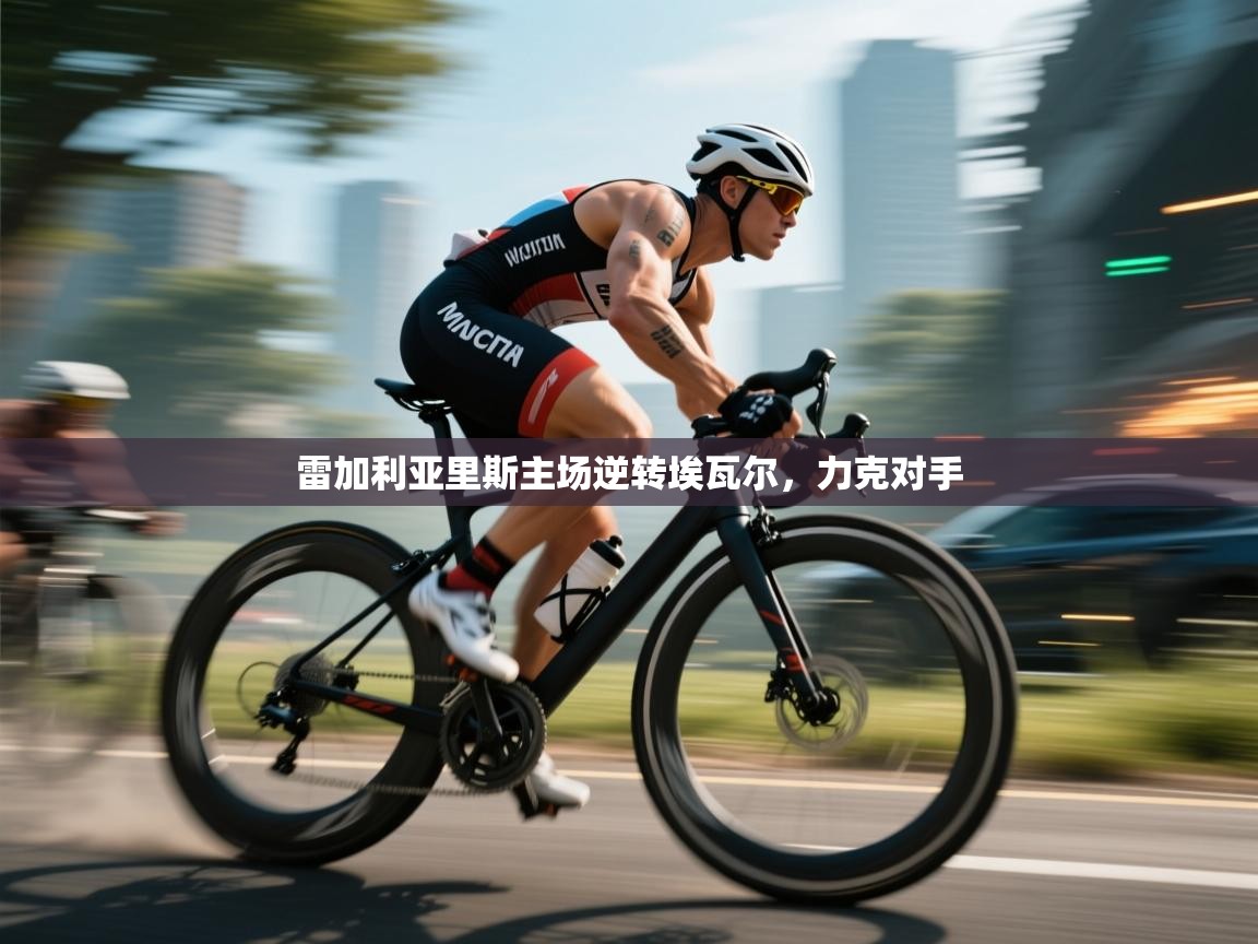 雷加利亚里斯主场逆转埃瓦尔，力克对手