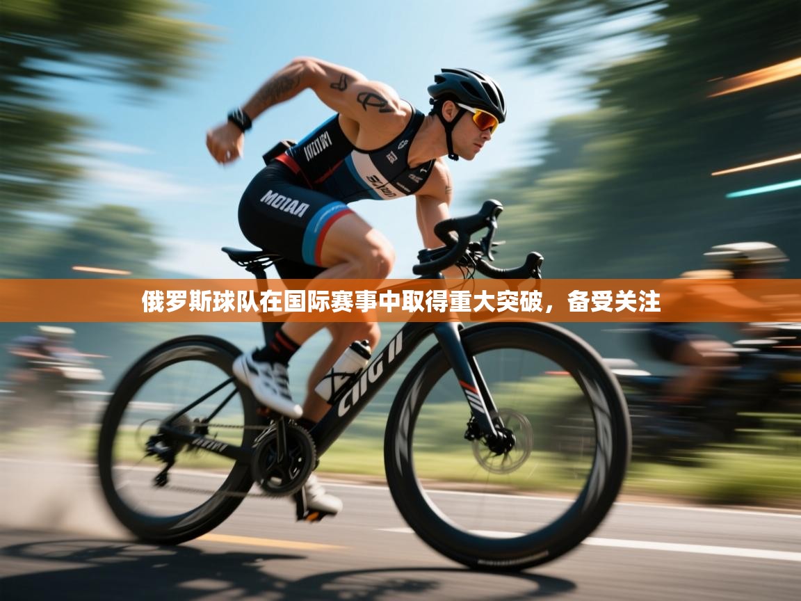 俄罗斯球队在国际赛事中取得重大突破，备受关注