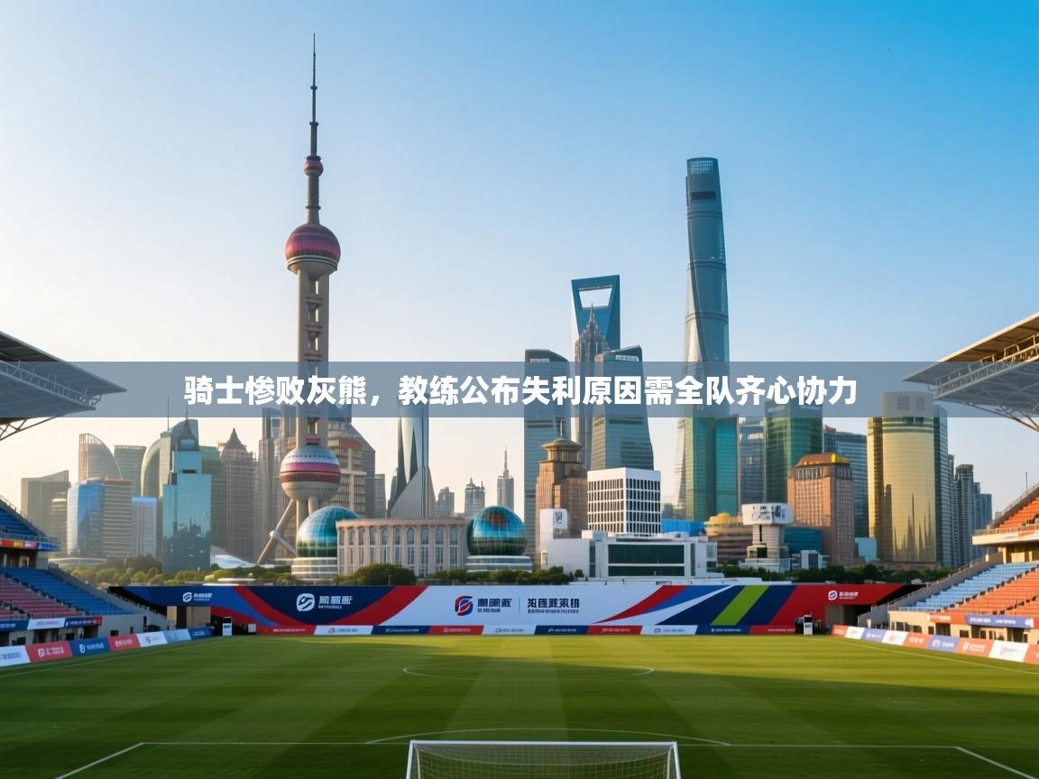 骑士惨败灰熊，教练公布失利原因需全队齐心协力