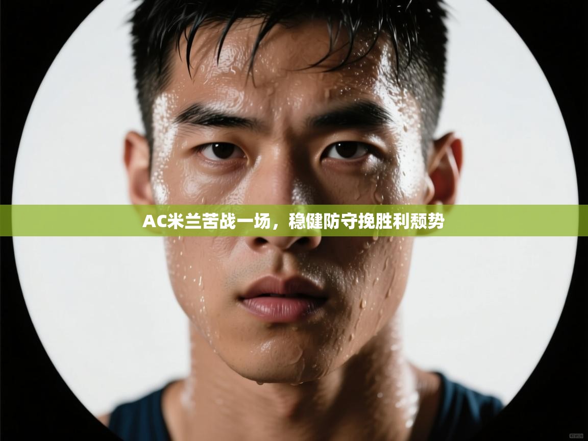 AC米兰苦战一场，稳健防守挽胜利颓势