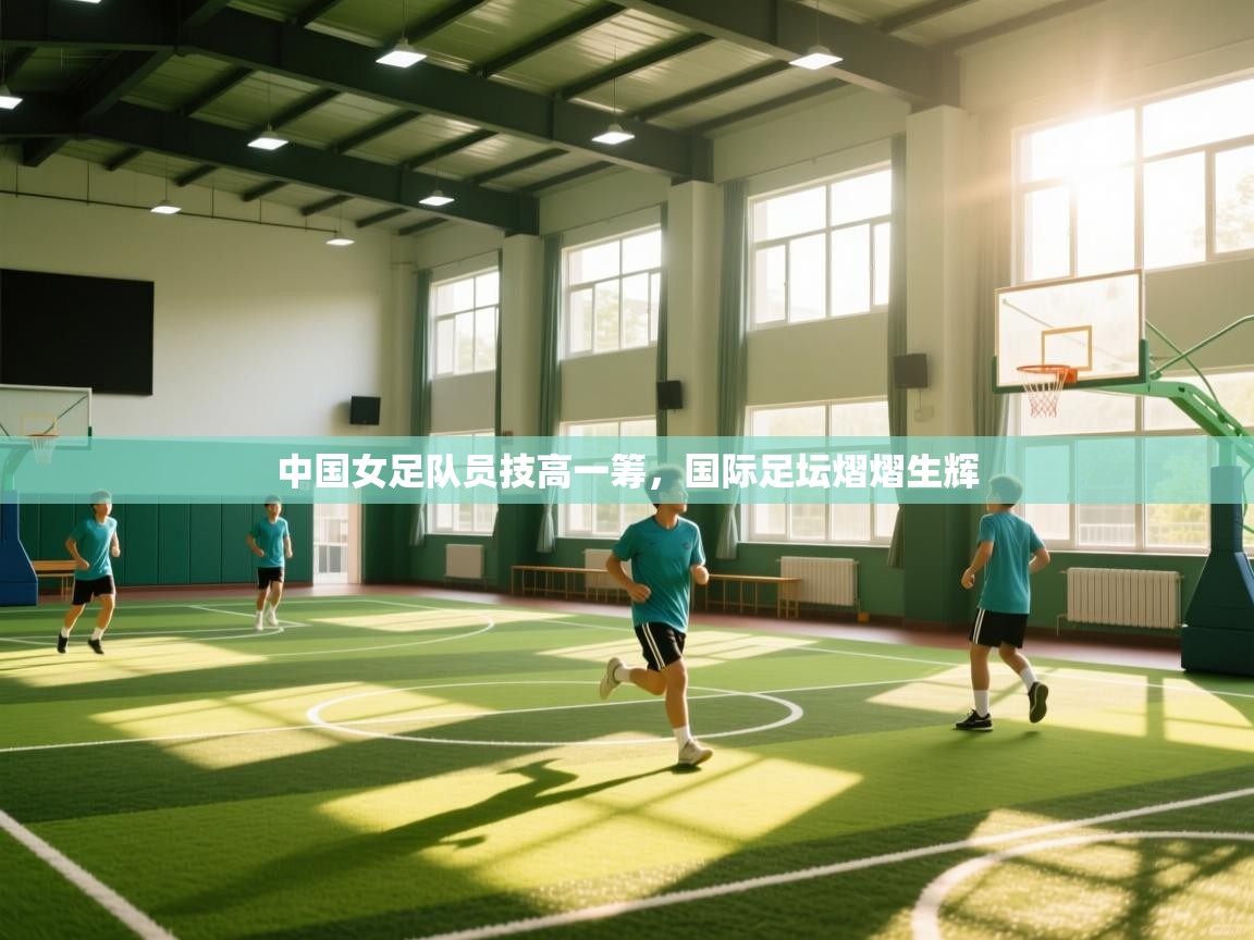 中国女足队员技高一筹，国际足坛熠熠生辉