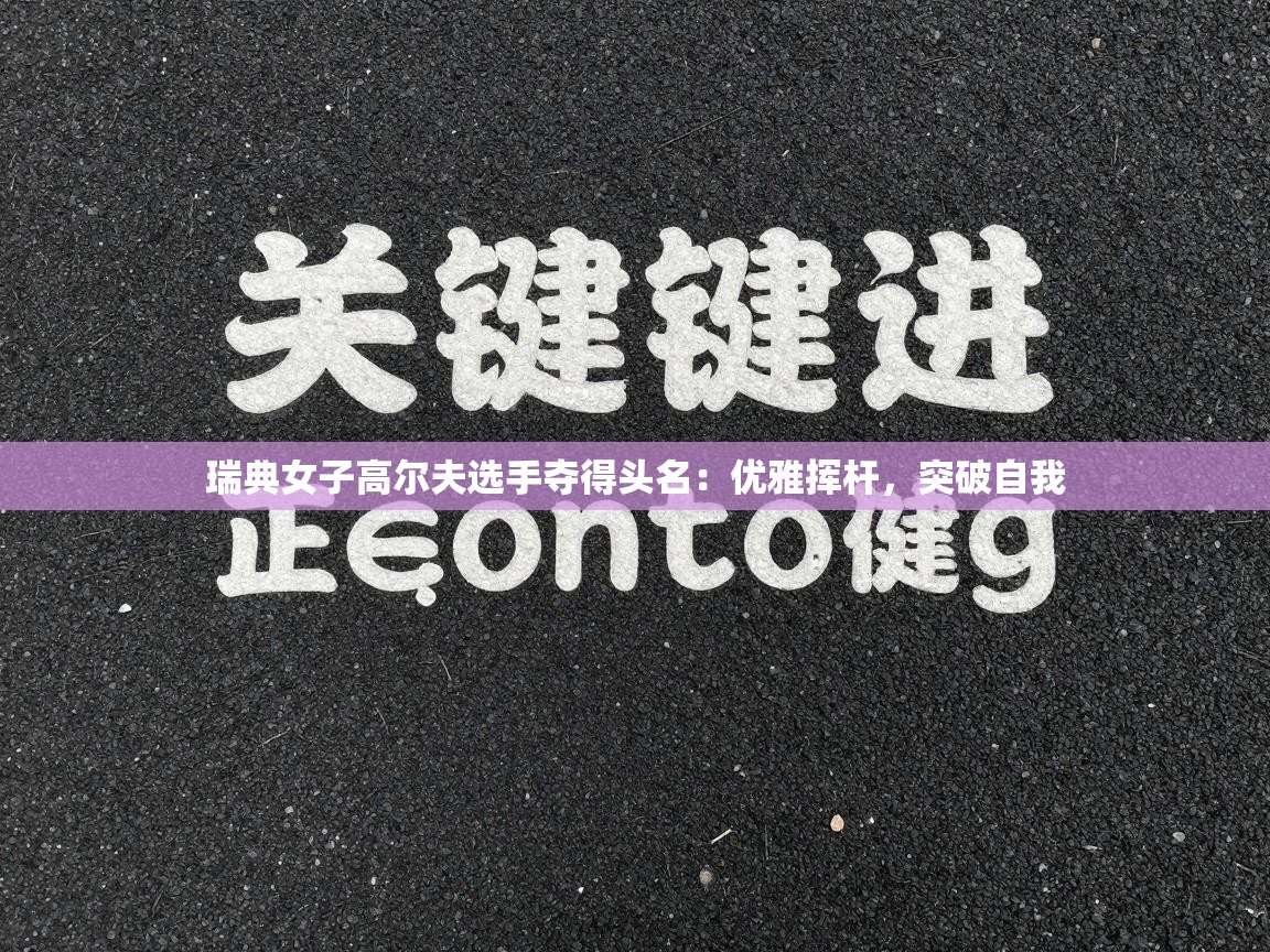 瑞典女子高尔夫选手夺得头名：优雅挥杆，突破自我