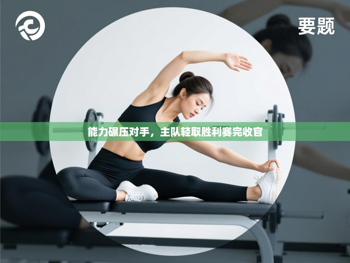 能力碾压对手，主队轻取胜利赛完收官