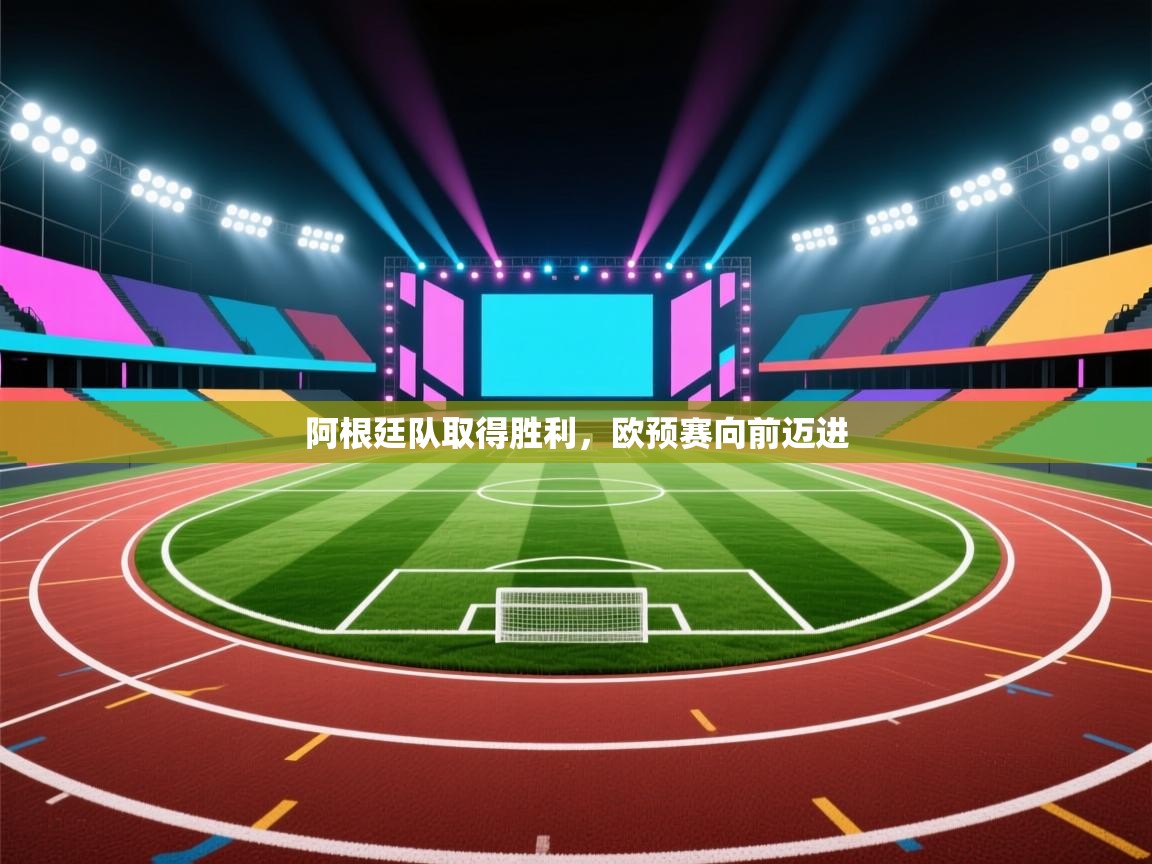 阿根廷队取得胜利,欧预赛向前迈进