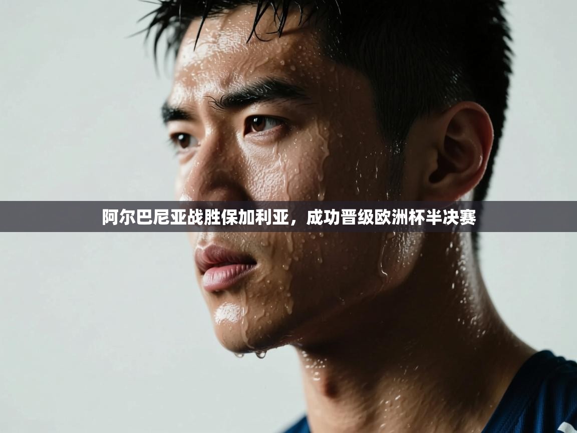 阿尔巴尼亚战胜保加利亚，成功晋级欧洲杯半决赛