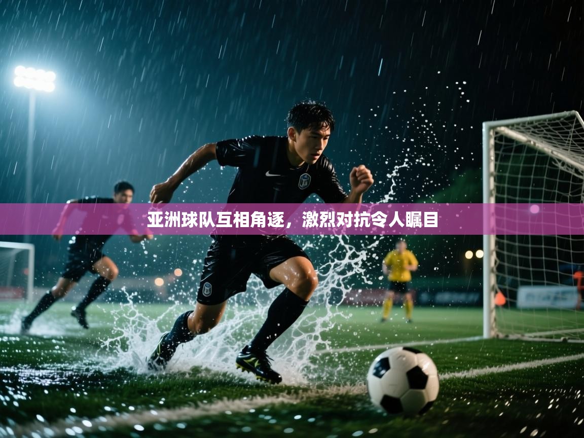 亚洲球队互相角逐，激烈对抗令人瞩目