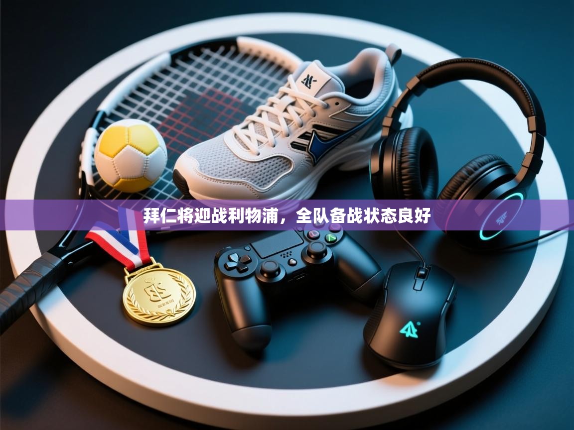 拜仁将迎战利物浦，全队备战状态良好