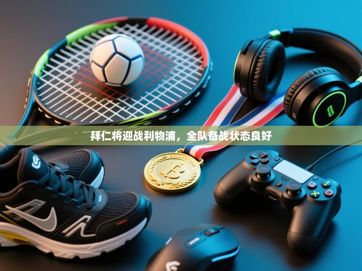 拜仁将迎战利物浦,全队备战状态良好 第2张