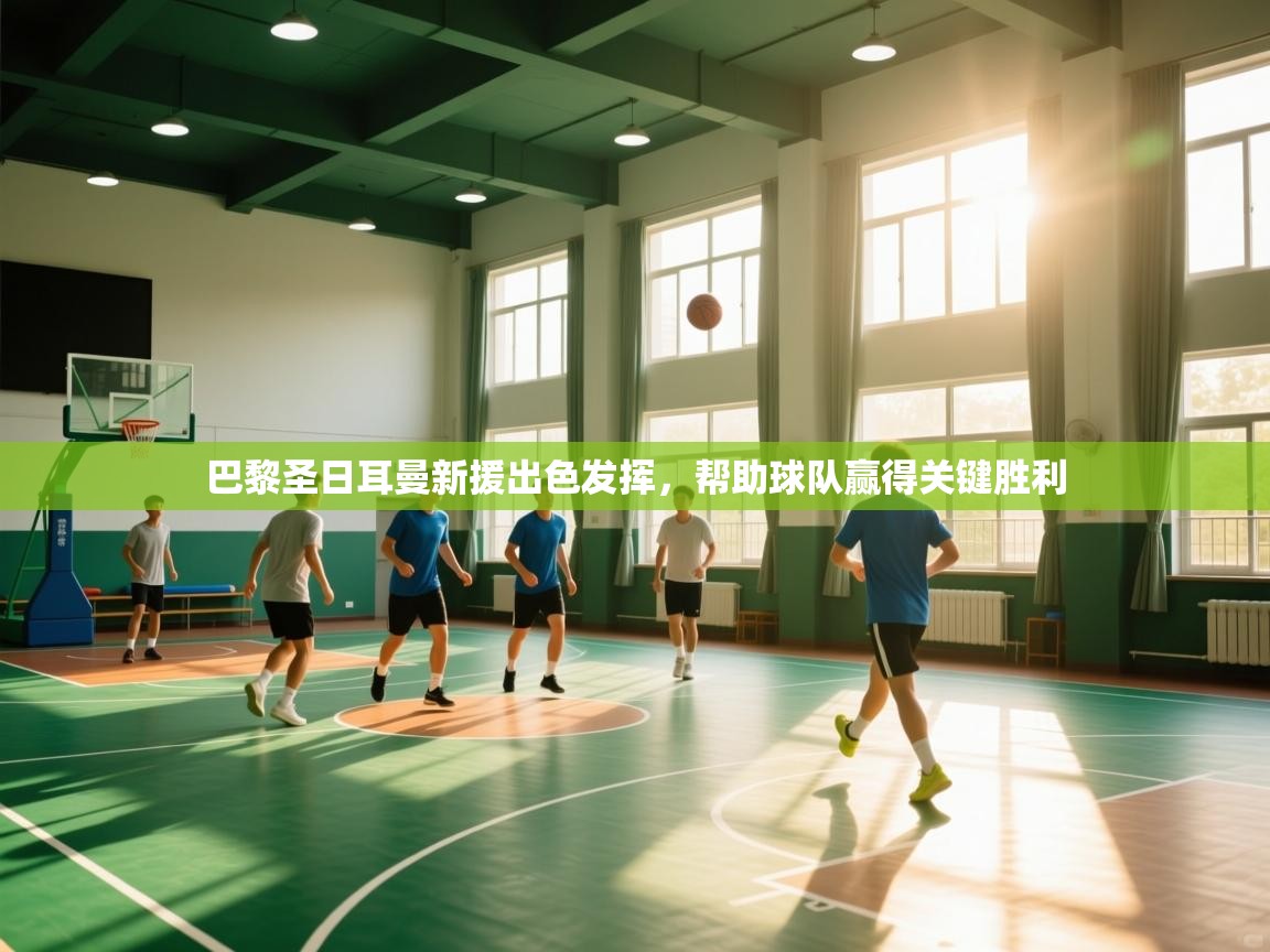 巴黎圣日耳曼新援出色发挥，帮助球队赢得关键胜利