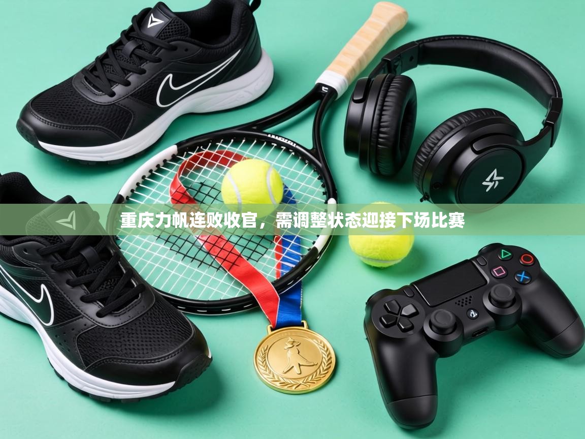 重庆力帆连败收官,需调整状态迎接下场比赛 第1张